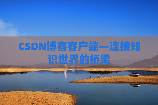 CSDN博客客户端—连接知识世界的桥梁
